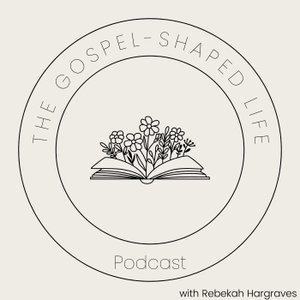 The Gospel-Shaped Life Podcast
