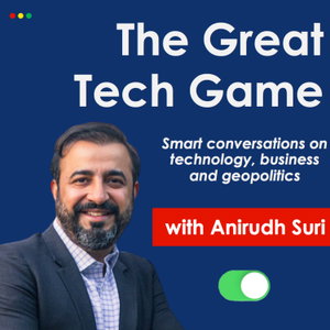 The Great Tech Game Podcast: Geopolitics, Technology, Business and Global Affairs, with Anirudh Suri
