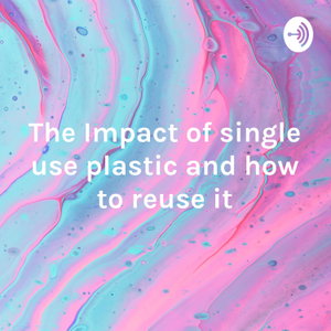 The Impact of single use plastic and how to reuse it