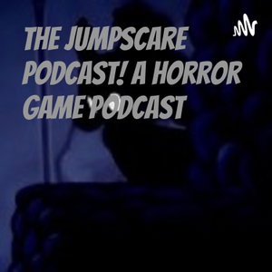 The Jumpscare Podcast!