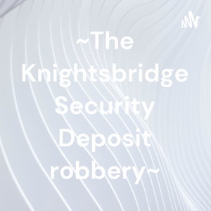 ~The Knightsbridge Security Deposit robbery~