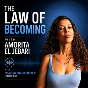 The Law of Becoming by Amorita El Jebari ⏐ The "Making Sound Matter" Podcast