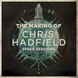 The Making Of Chris Hadfield Space Sessions : Songs From a Tin Can