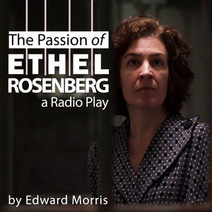 The Passion of Ethel Rosenberg (a Radio Play)