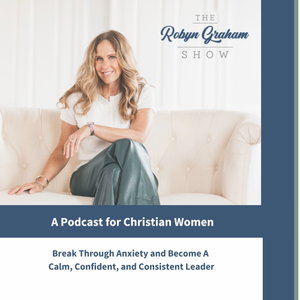 The Robyn Graham Show a Podcast for Christian Women - Become Calm, Confident, and Consistent