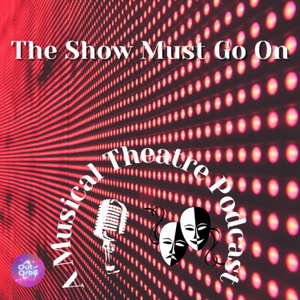 The Show Must Go On - A Musical Theatre Podcast