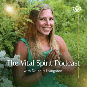 The Vital Spirit Podcast with Dr. Kelly Livingston