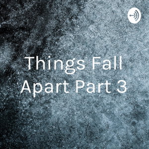 Things Fall Apart Part 3