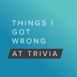 Things I Got Wrong at Trivia - A Pub Quiz Trivia Podcast Game Show with Friends