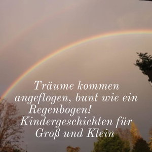 Träume kommen angeflogen, bunt wie ein Regenbogen!   Kindergeschichten für Groß und Klein 