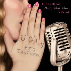 Ugly Big Truthers: An Unofficial Pretty Little Liars Podcast