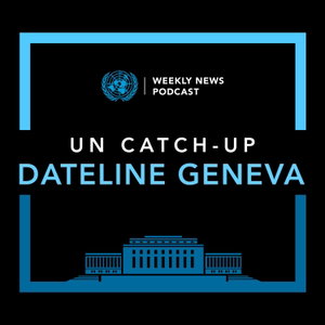 UN Catch-Up Dateline Geneva
