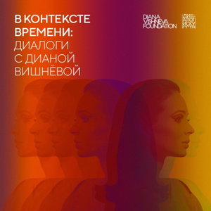 В контексте времени: диалоги с Дианой Вишнёвой 