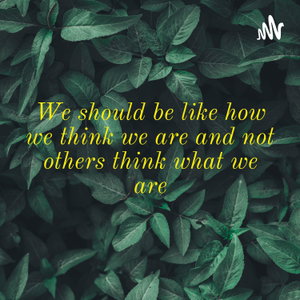 We should be like how we think we are and not others think what we are

