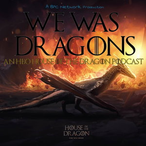 We Was Dragons: An HBO House of the Dragon Podcast