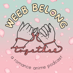 Weeb Belong Together: A Romance Anime Podcast