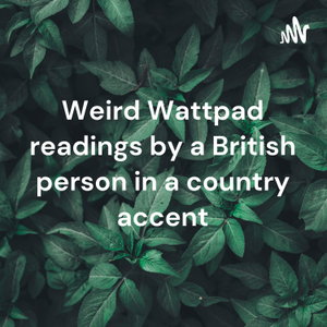 Weird Wattpad readings by a British person in a country accent