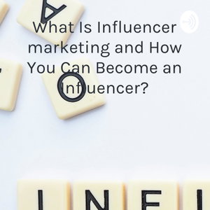 What Is Influencer marketing and How You Can Become an Influencer?