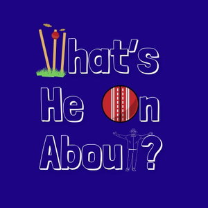 What's He On About? Cricket Podcast