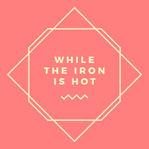 While The Iron is Hot