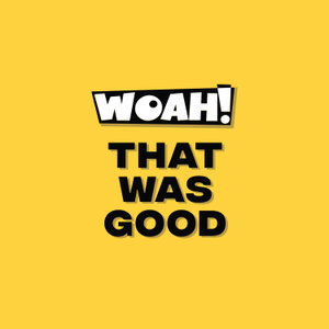 Woah! That was good