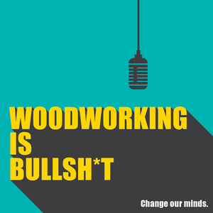 Woodworking is B******T!