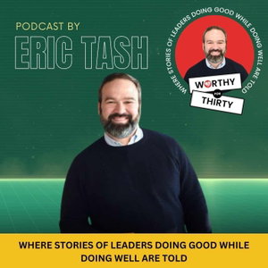 Worthy for Thirty: Where stories of leaders doing good while doing well are told!
