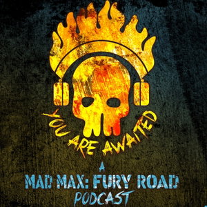 You Are Awaited: A MAD MAX FURY ROAD podcast