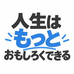 人生は、もっとおもしろくできる。